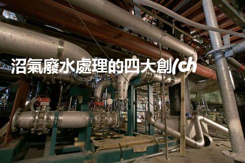 沼氣廢水處理的四大創(chuàng)新技術，處理難題？